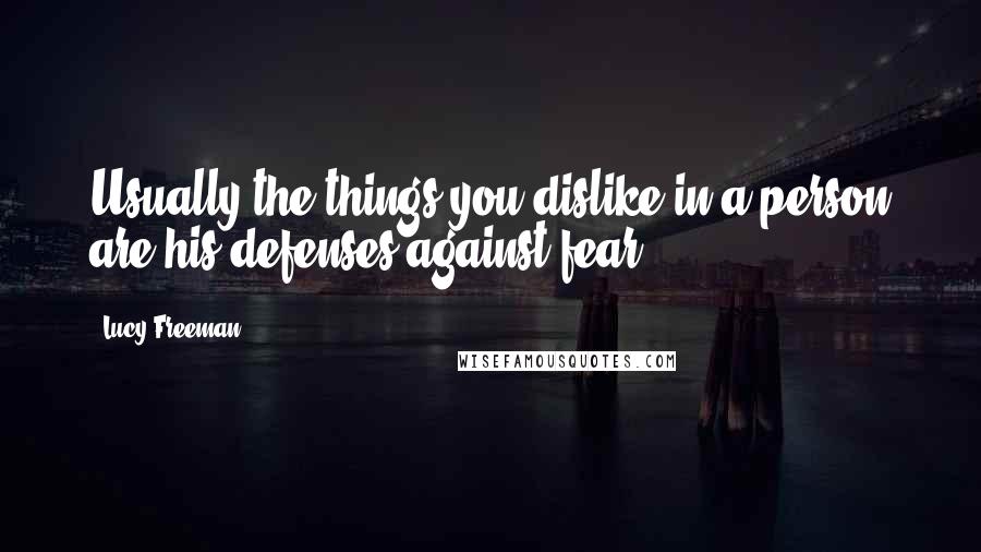Lucy Freeman Quotes: Usually the things you dislike in a person are his defenses against fear.