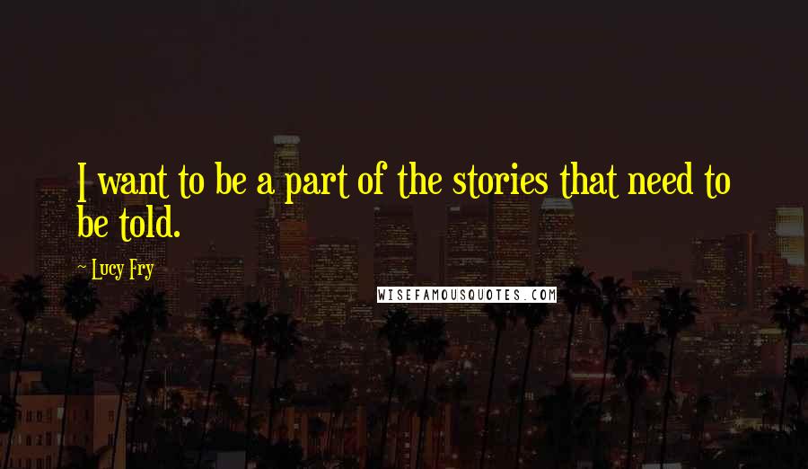 Lucy Fry Quotes: I want to be a part of the stories that need to be told.