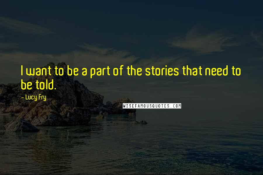 Lucy Fry Quotes: I want to be a part of the stories that need to be told.