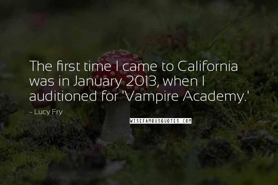 Lucy Fry Quotes: The first time I came to California was in January 2013, when I auditioned for 'Vampire Academy.'