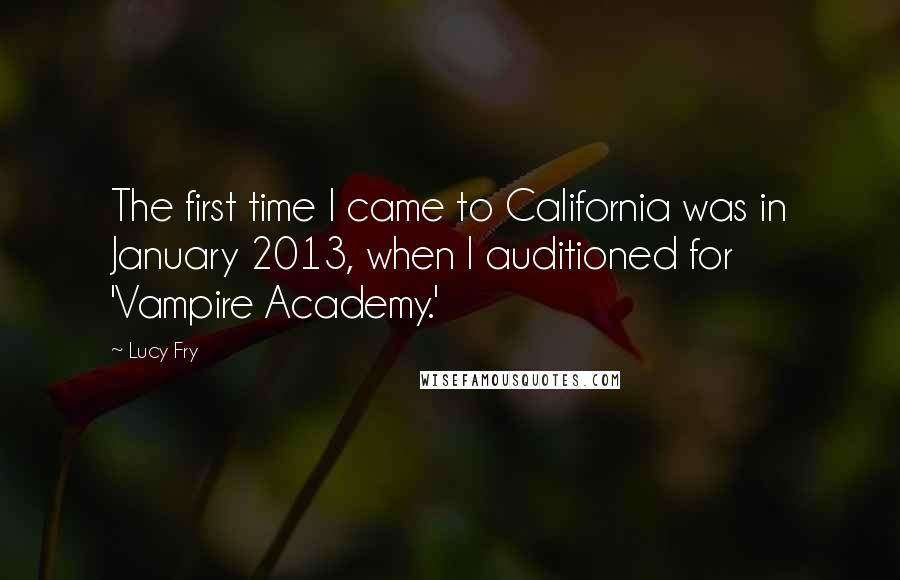 Lucy Fry Quotes: The first time I came to California was in January 2013, when I auditioned for 'Vampire Academy.'