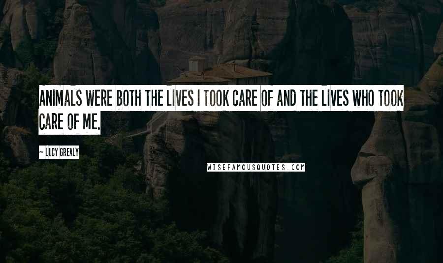Lucy Grealy Quotes: Animals were both the lives I took care of and the lives who took care of me.