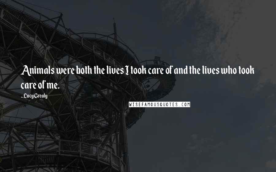 Lucy Grealy Quotes: Animals were both the lives I took care of and the lives who took care of me.