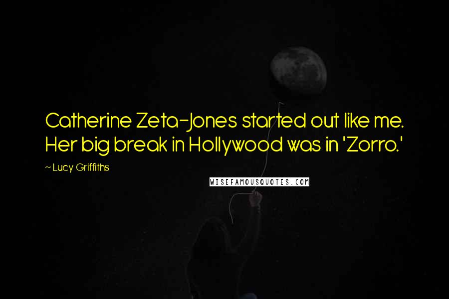 Lucy Griffiths Quotes: Catherine Zeta-Jones started out like me. Her big break in Hollywood was in 'Zorro.'