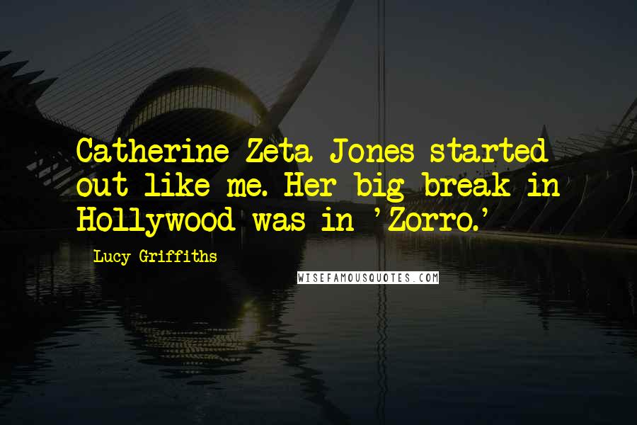 Lucy Griffiths Quotes: Catherine Zeta-Jones started out like me. Her big break in Hollywood was in 'Zorro.'