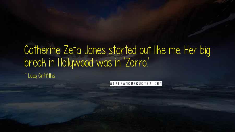 Lucy Griffiths Quotes: Catherine Zeta-Jones started out like me. Her big break in Hollywood was in 'Zorro.'