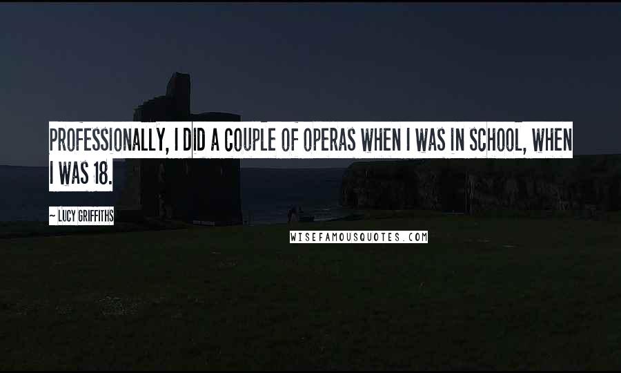 Lucy Griffiths Quotes: Professionally, I did a couple of operas when I was in school, when I was 18.