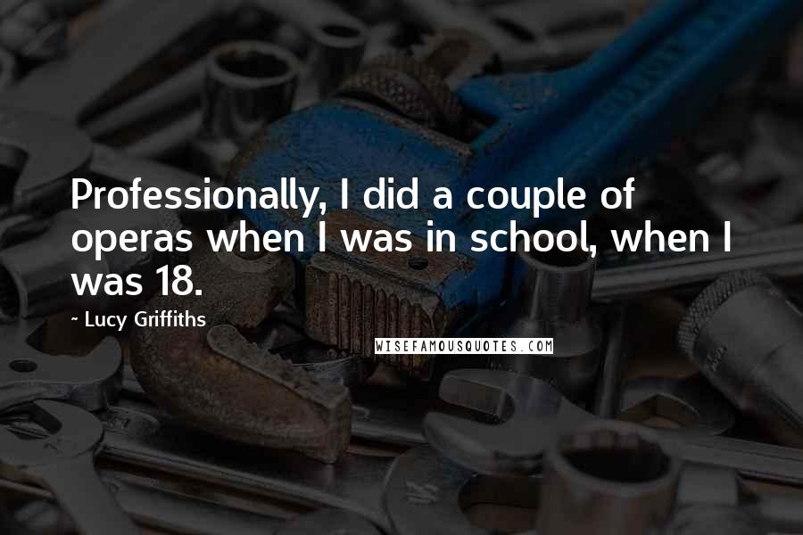 Lucy Griffiths Quotes: Professionally, I did a couple of operas when I was in school, when I was 18.