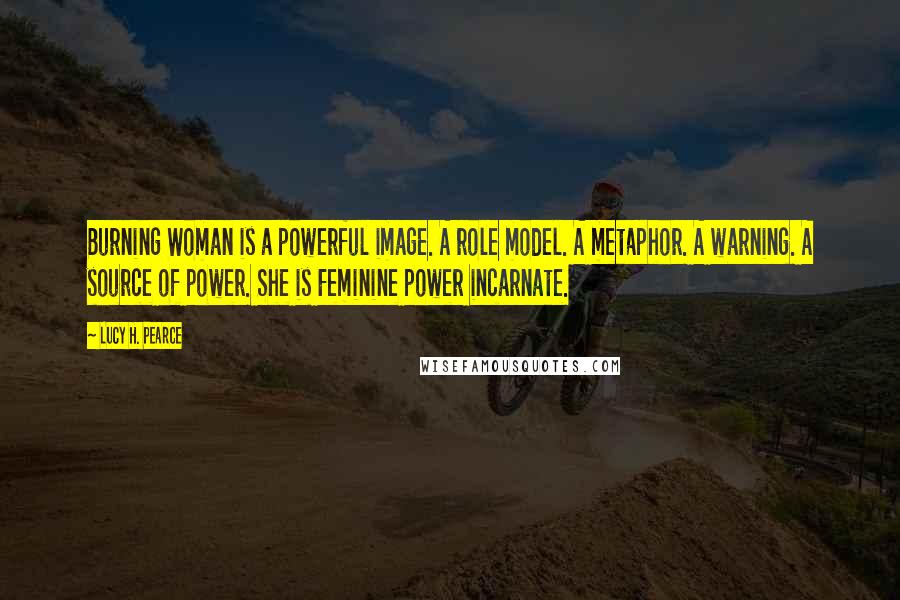 Lucy H. Pearce Quotes: Burning Woman is a powerful image. A role model. A metaphor. A warning. A source of power. She is Feminine power incarnate.