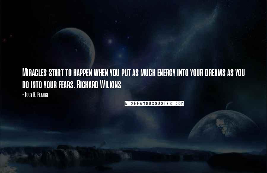 Lucy H. Pearce Quotes: Miracles start to happen when you put as much energy into your dreams as you do into your fears. Richard Wilkins