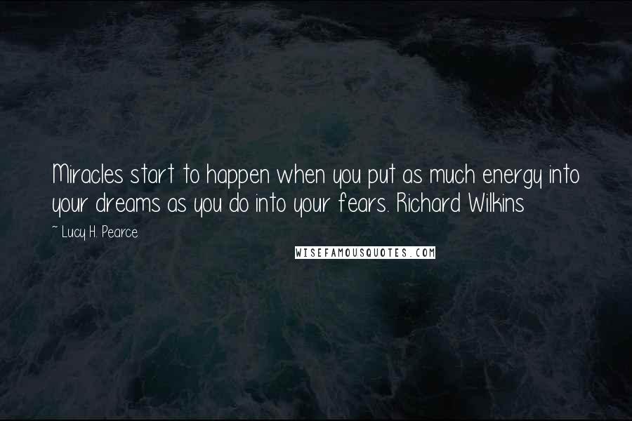 Lucy H. Pearce Quotes: Miracles start to happen when you put as much energy into your dreams as you do into your fears. Richard Wilkins