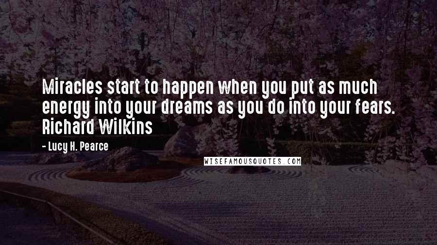 Lucy H. Pearce Quotes: Miracles start to happen when you put as much energy into your dreams as you do into your fears. Richard Wilkins