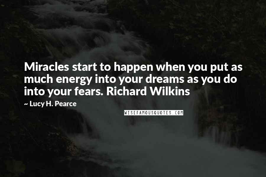 Lucy H. Pearce Quotes: Miracles start to happen when you put as much energy into your dreams as you do into your fears. Richard Wilkins