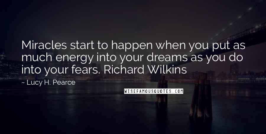 Lucy H. Pearce Quotes: Miracles start to happen when you put as much energy into your dreams as you do into your fears. Richard Wilkins