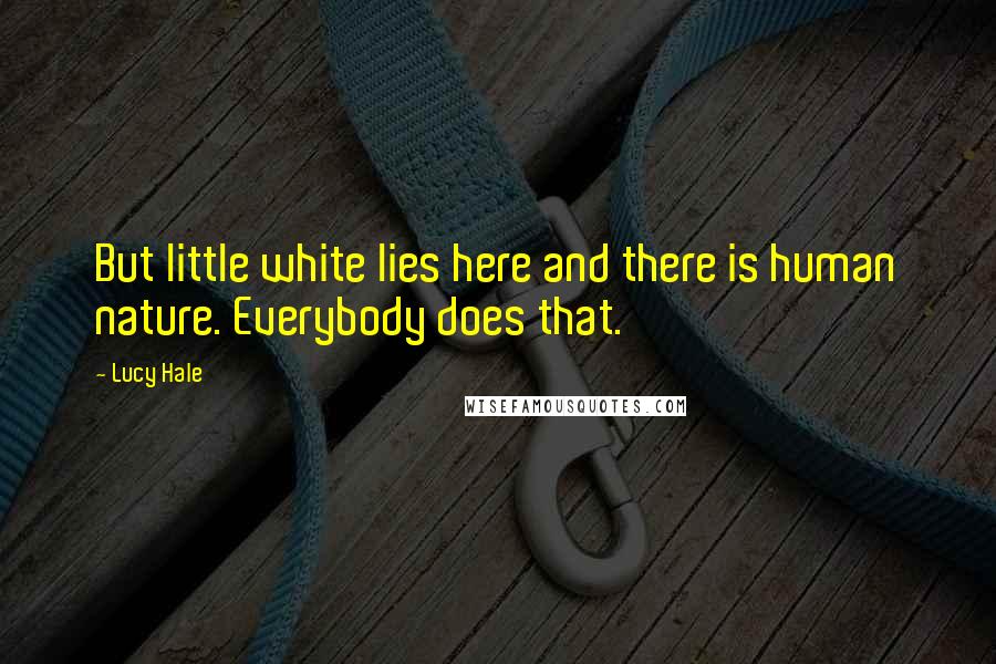 Lucy Hale Quotes: But little white lies here and there is human nature. Everybody does that.