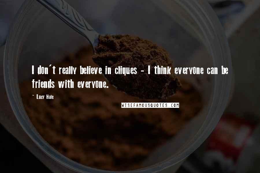 Lucy Hale Quotes: I don't really believe in cliques - I think everyone can be friends with everyone.