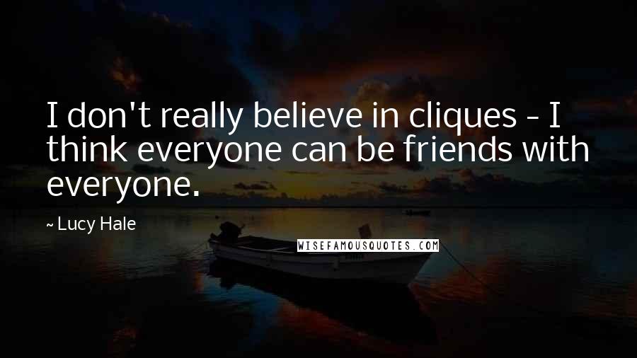 Lucy Hale Quotes: I don't really believe in cliques - I think everyone can be friends with everyone.