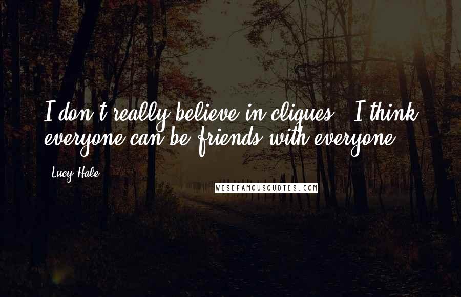 Lucy Hale Quotes: I don't really believe in cliques - I think everyone can be friends with everyone.