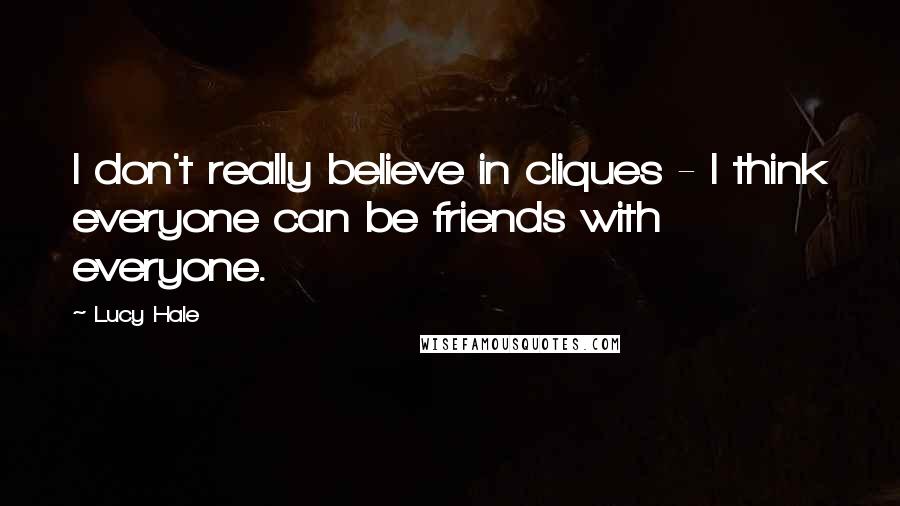 Lucy Hale Quotes: I don't really believe in cliques - I think everyone can be friends with everyone.