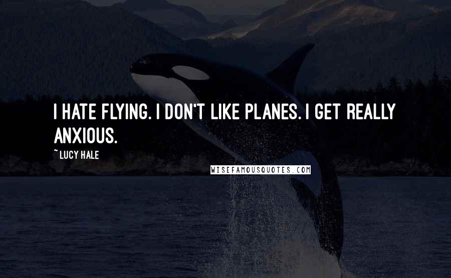 Lucy Hale Quotes: I hate flying. I don't like planes. I get really anxious.