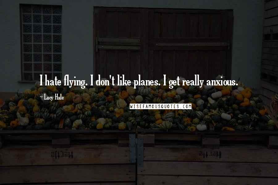 Lucy Hale Quotes: I hate flying. I don't like planes. I get really anxious.