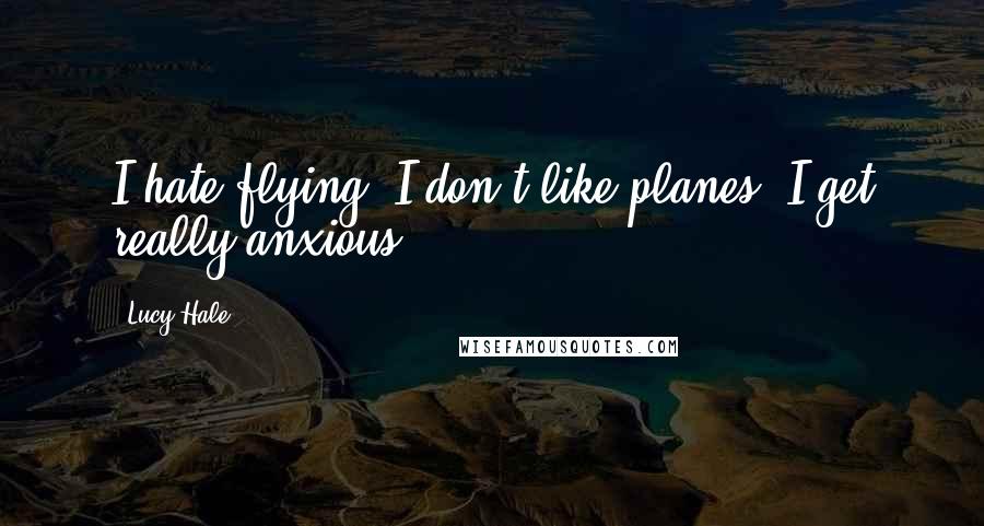 Lucy Hale Quotes: I hate flying. I don't like planes. I get really anxious.