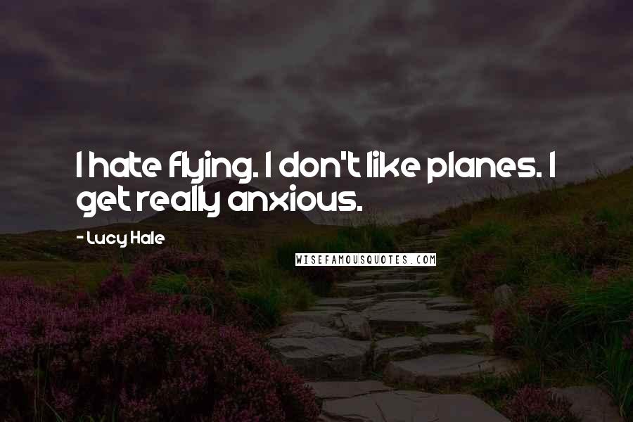 Lucy Hale Quotes: I hate flying. I don't like planes. I get really anxious.