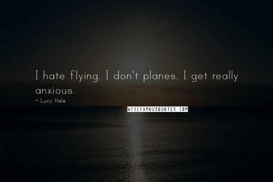 Lucy Hale Quotes: I hate flying. I don't planes. I get really anxious.