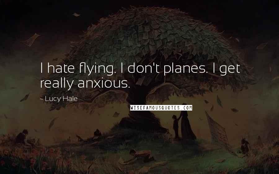 Lucy Hale Quotes: I hate flying. I don't planes. I get really anxious.