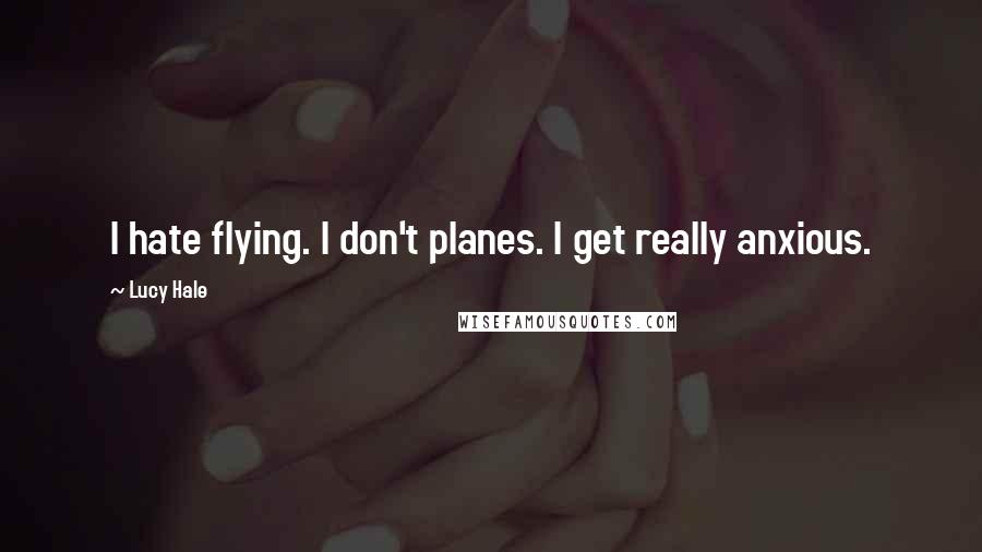 Lucy Hale Quotes: I hate flying. I don't planes. I get really anxious.