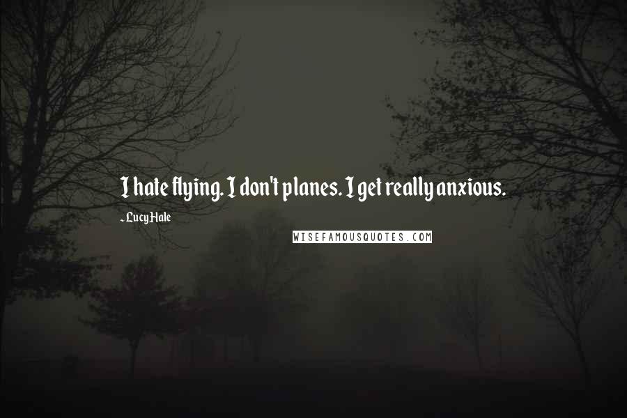 Lucy Hale Quotes: I hate flying. I don't planes. I get really anxious.