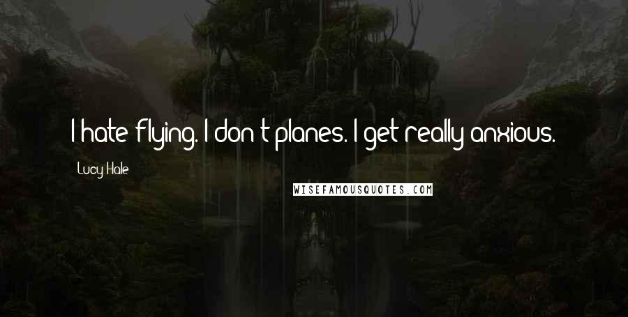 Lucy Hale Quotes: I hate flying. I don't planes. I get really anxious.