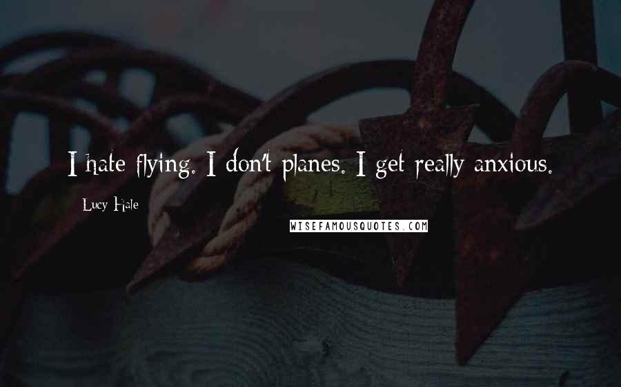 Lucy Hale Quotes: I hate flying. I don't planes. I get really anxious.