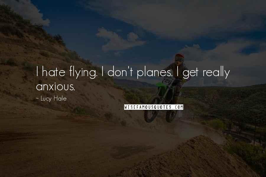 Lucy Hale Quotes: I hate flying. I don't planes. I get really anxious.