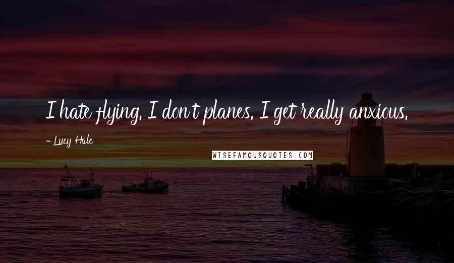 Lucy Hale Quotes: I hate flying. I don't planes. I get really anxious.