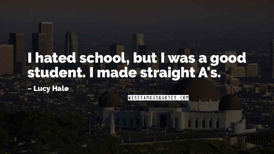 Lucy Hale Quotes: I hated school, but I was a good student. I made straight A's.