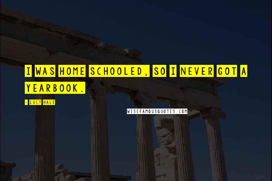 Lucy Hale Quotes: I was home schooled, so I never got a yearbook.