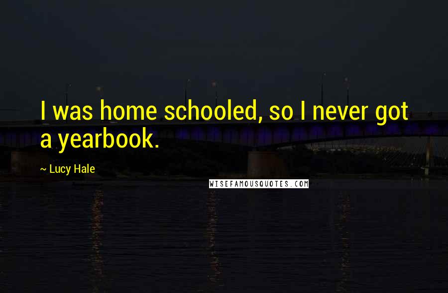 Lucy Hale Quotes: I was home schooled, so I never got a yearbook.