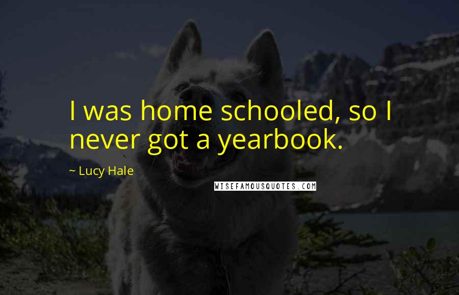 Lucy Hale Quotes: I was home schooled, so I never got a yearbook.