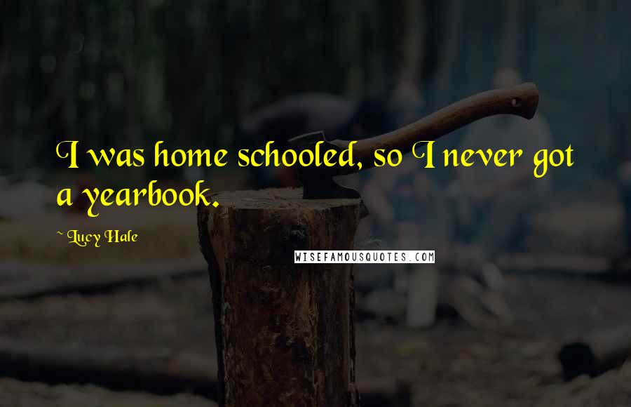 Lucy Hale Quotes: I was home schooled, so I never got a yearbook.