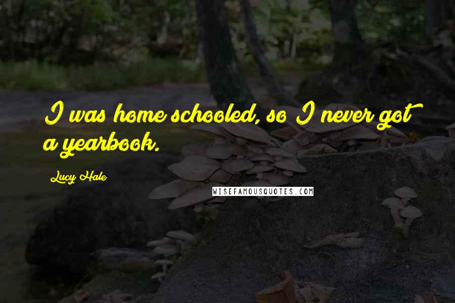 Lucy Hale Quotes: I was home schooled, so I never got a yearbook.