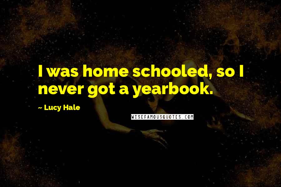 Lucy Hale Quotes: I was home schooled, so I never got a yearbook.
