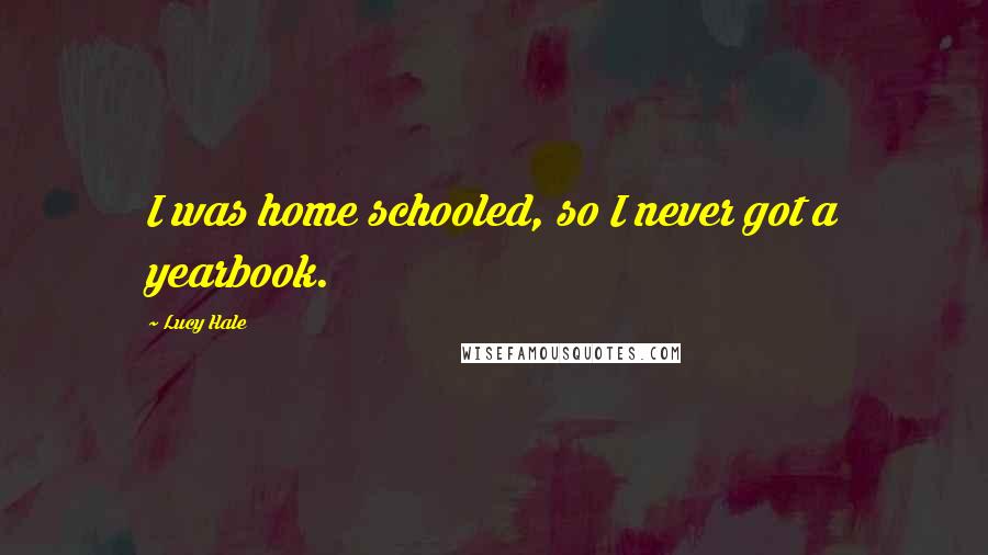 Lucy Hale Quotes: I was home schooled, so I never got a yearbook.
