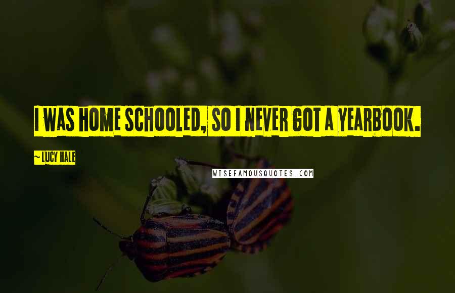 Lucy Hale Quotes: I was home schooled, so I never got a yearbook.
