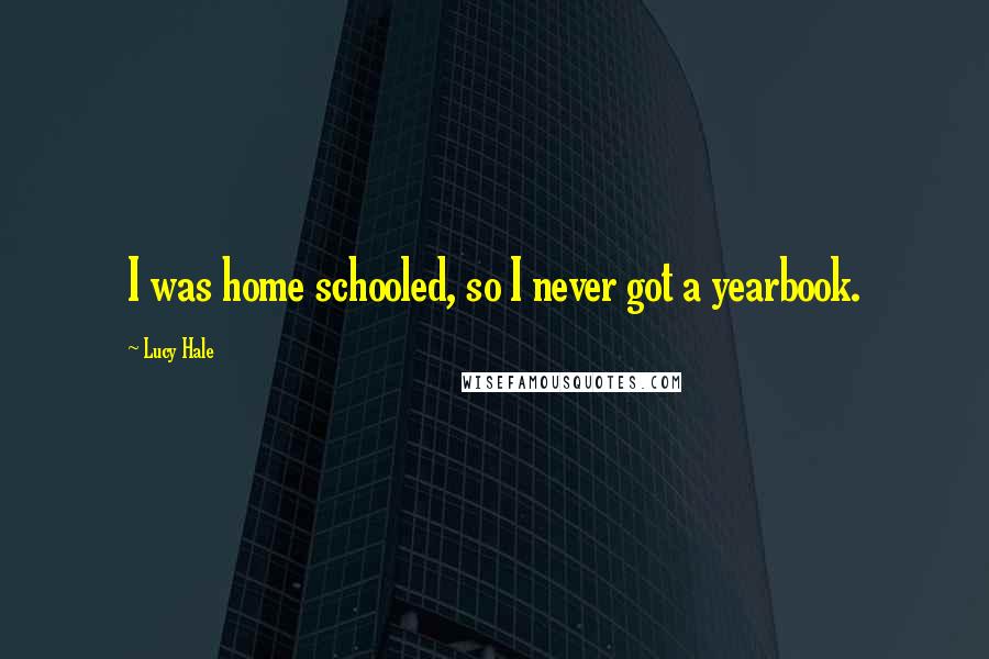 Lucy Hale Quotes: I was home schooled, so I never got a yearbook.