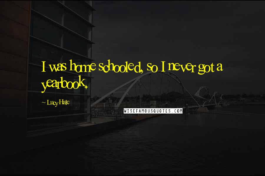 Lucy Hale Quotes: I was home schooled, so I never got a yearbook.
