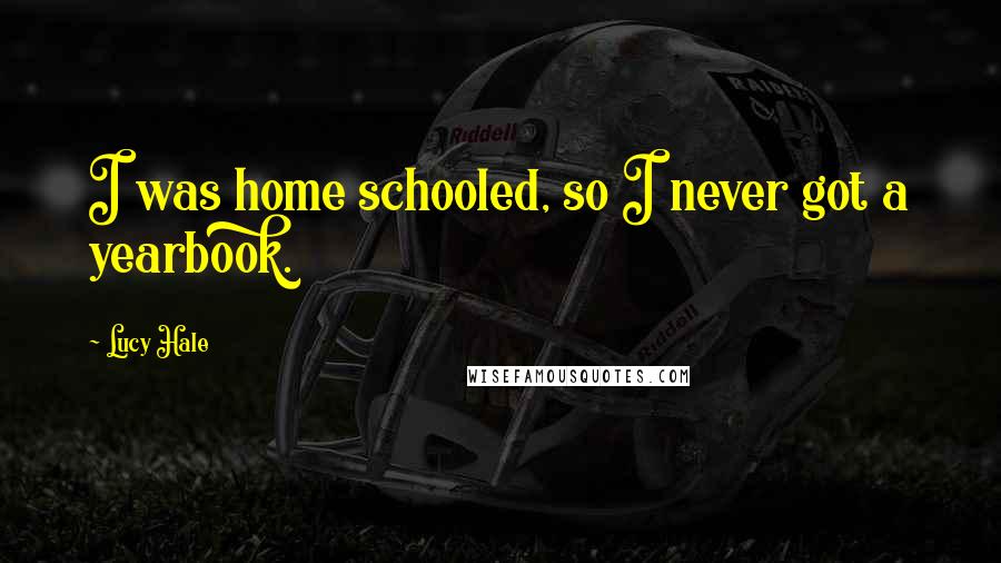 Lucy Hale Quotes: I was home schooled, so I never got a yearbook.