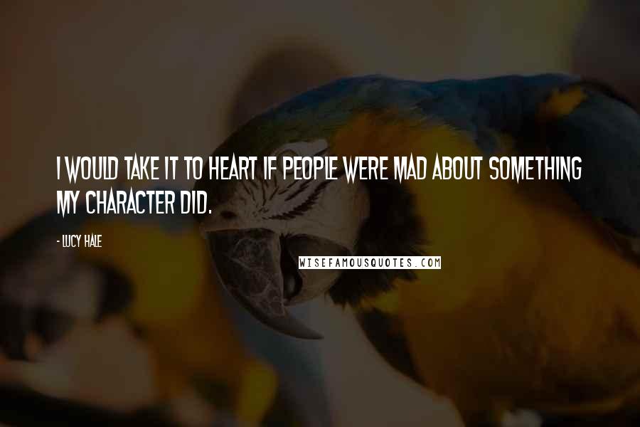 Lucy Hale Quotes: I would take it to heart if people were mad about something my character did.