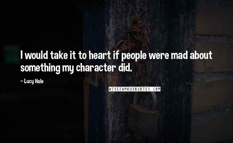 Lucy Hale Quotes: I would take it to heart if people were mad about something my character did.