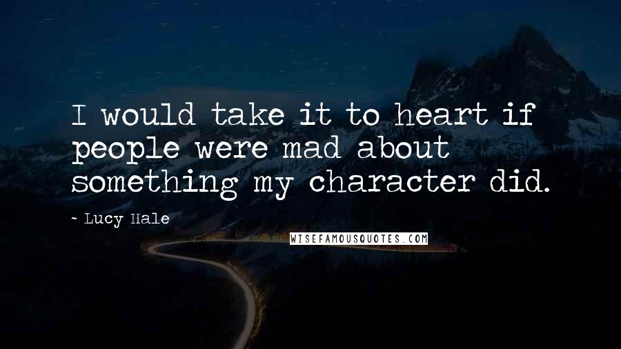 Lucy Hale Quotes: I would take it to heart if people were mad about something my character did.